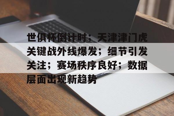 开云平台-世俱杯倒计时；天津津门虎关键战外线爆发；细节引发关注；赛场秩序良好；数据层面出现新趋势的简单介绍